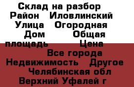 Склад на разбор. › Район ­ Иловлинский › Улица ­ Огородная › Дом ­ 25 › Общая площадь ­ 651 › Цена ­ 450 000 - Все города Недвижимость » Другое   . Челябинская обл.,Верхний Уфалей г.